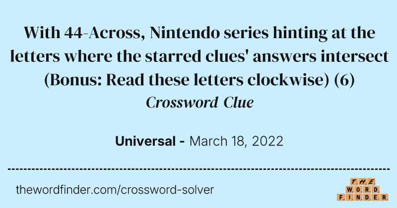With 44-Across, Nintendo series hinting at the letters where the starred clues' answers intersect (Bonus: Read these letters clockwise) crossword clue image