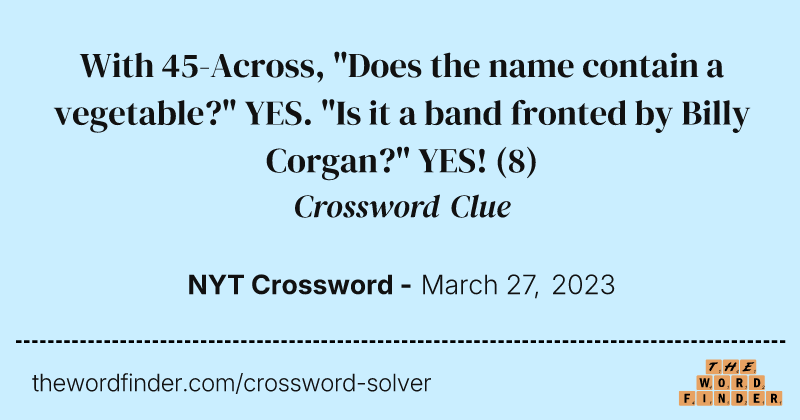 With 45-Across, "Does the name contain a vegetable?" YES. "Is it a band fronted by Billy Corgan?" YES! crossword clue image