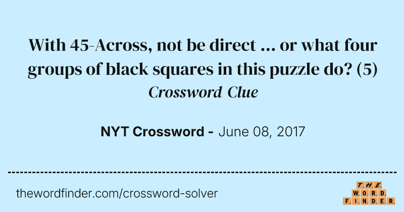 With 45-Across, not be direct ... or what four groups of black squares in this puzzle do? crossword clue image