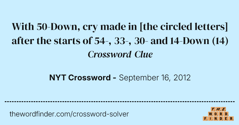 With 50-Down, cry made in [the circled letters] after the starts of 54-, 33-, 30- and 14-Down crossword clue image