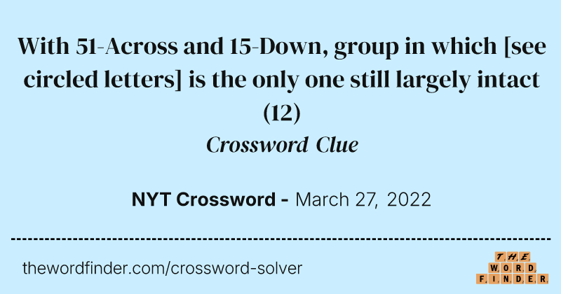 With 51-Across and 15-Down, group in which [see circled letters] is the only one still largely intact crossword clue image