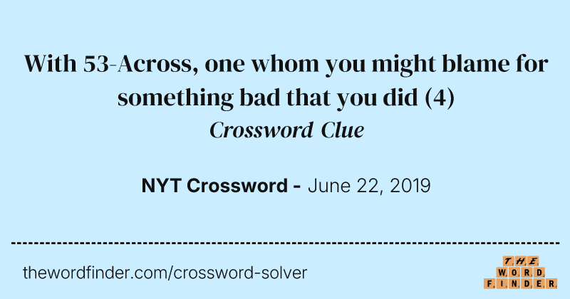 With 53-Across, one whom you might blame for something bad that you did crossword clue image