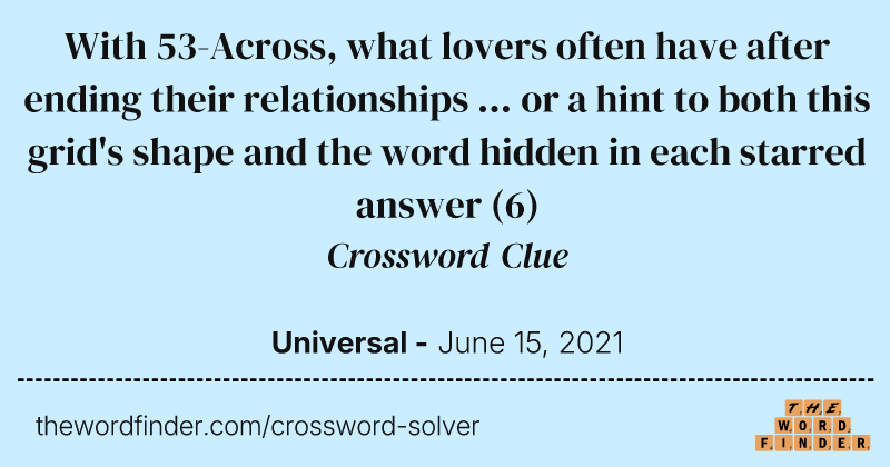 With 53-Across, what lovers often have after ending their relationships ... or a hint to both this grid's shape and the word hidden in each starred answer crossword clue image