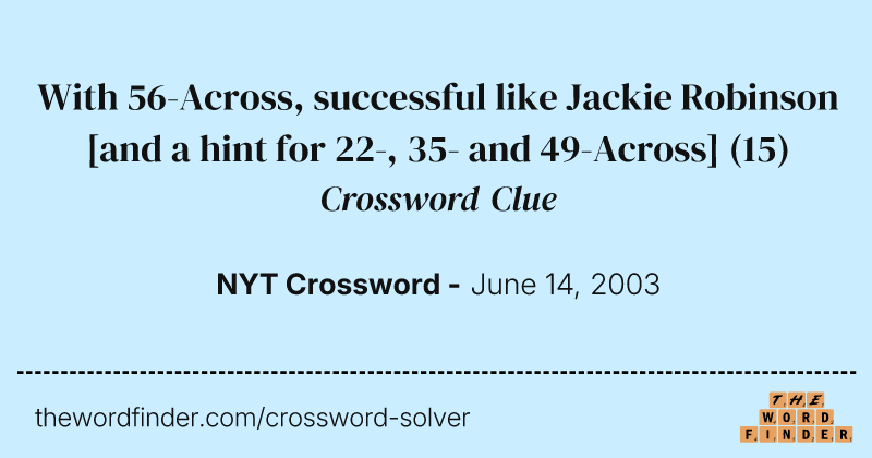 With 56-Across, successful like Jackie Robinson [and a hint for 22-, 35- and 49-Across] crossword clue image