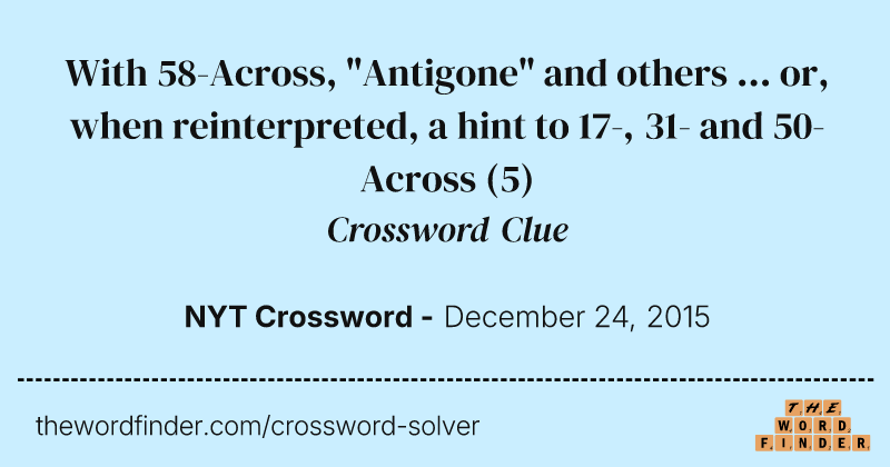 With 58-Across, "Antigone" and others ... or, when reinterpreted, a hint to 17-, 31- and 50-Across crossword clue image