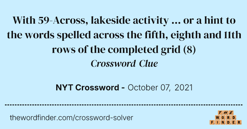 With 59-Across, lakeside activity ... or a hint to the words spelled across the fifth, eighth and 11th rows of the completed grid crossword clue image