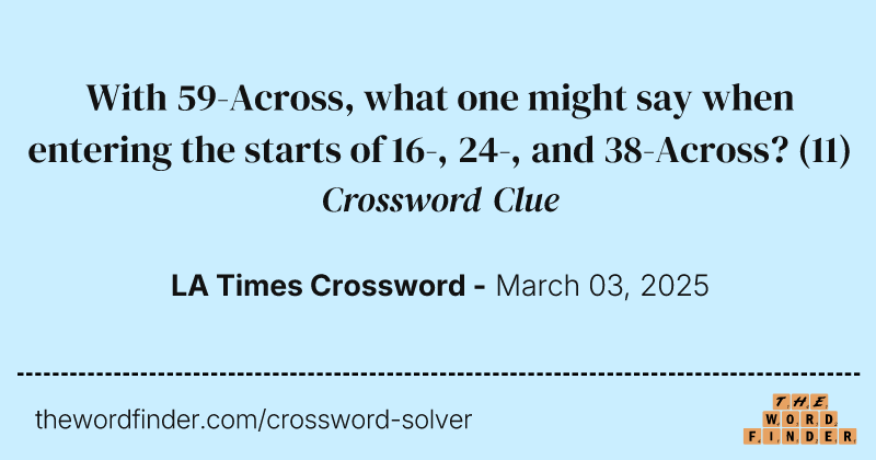 With 59-Across, what one might say when entering the starts of 16-, 24-, and 38-Across? crossword clue image