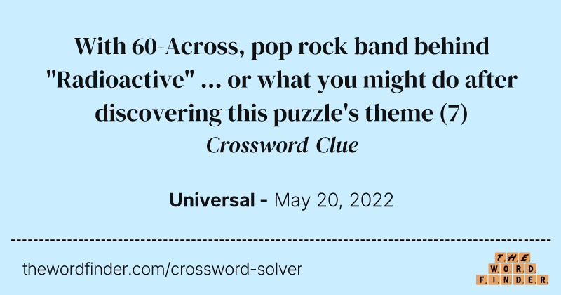 With 60-Across, pop rock band behind "Radioactive" ... or what you might do after discovering this puzzle's theme crossword clue image