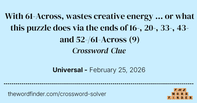 With 61-Across, wastes creative energy ... or what this puzzle does via the ends of 16-, 20-, 33-, 43- and 52-/61-Across crossword clue image