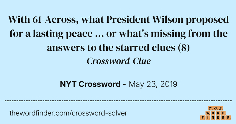 With 61-Across, what President Wilson proposed for a lasting peace ... or what's missing from the answers to the starred clues crossword clue image