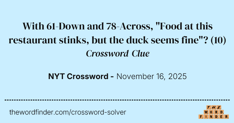 With 61-Down and 78-Across, "Food at this restaurant stinks, but the duck seems fine"? crossword clue image