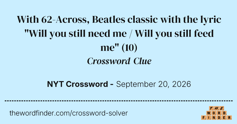 With 62-Across, Beatles classic with the lyric "Will you still need me / Will you still feed me" crossword clue image