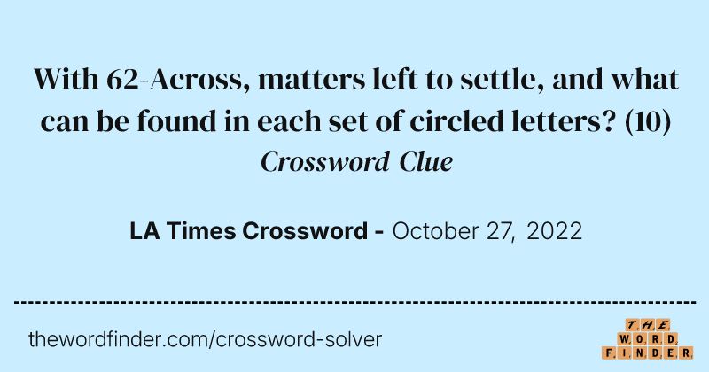 With 62-Across, matters left to settle, and what can be found in each set of circled letters? crossword clue image