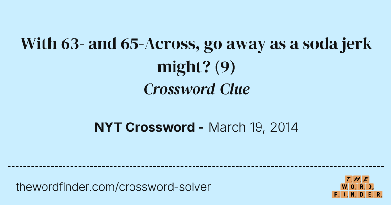 With 63- and 65-Across, go away as a soda jerk might? crossword clue image