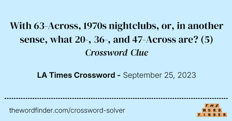 With 63-Across, 1970s nightclubs, or, in another sense, what 20-, 36-, and 47-Across are? crossword clue image
