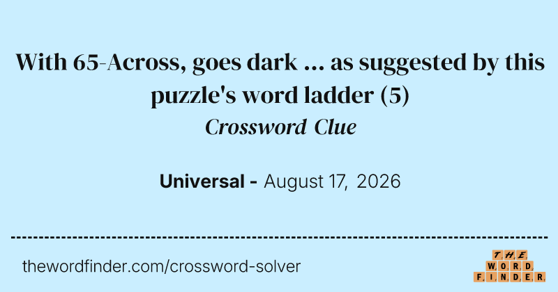 With 65-Across, goes dark ... as suggested by this puzzle's word ladder crossword clue image