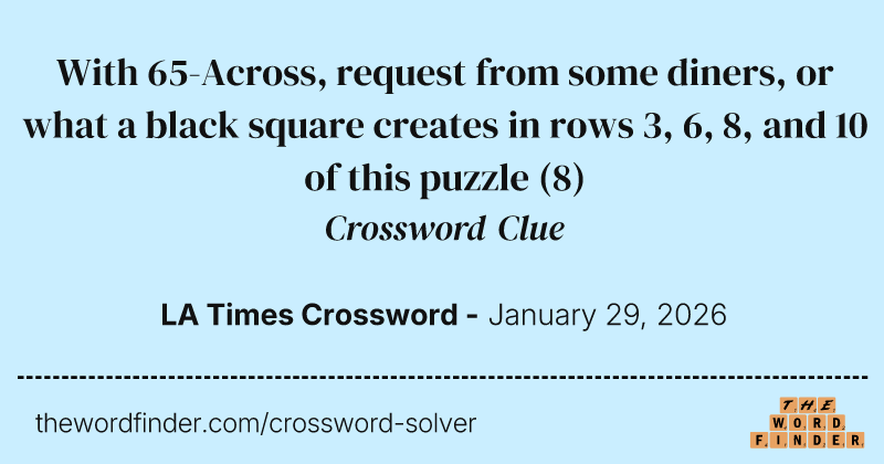 With 65-Across, request from some diners, or what a black square creates in rows 3, 6, 8, and 10 of this puzzle crossword clue image