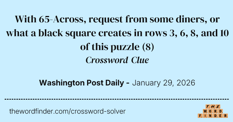 With 65-Across, request from some diners, or what a black square creates in rows 3, 6, 8, and 10 of this puzzle crossword clue image