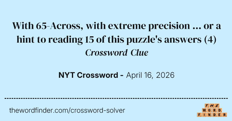 With 65-Across, with extreme precision ... or a hint to reading 15 of this puzzle's answers crossword clue image