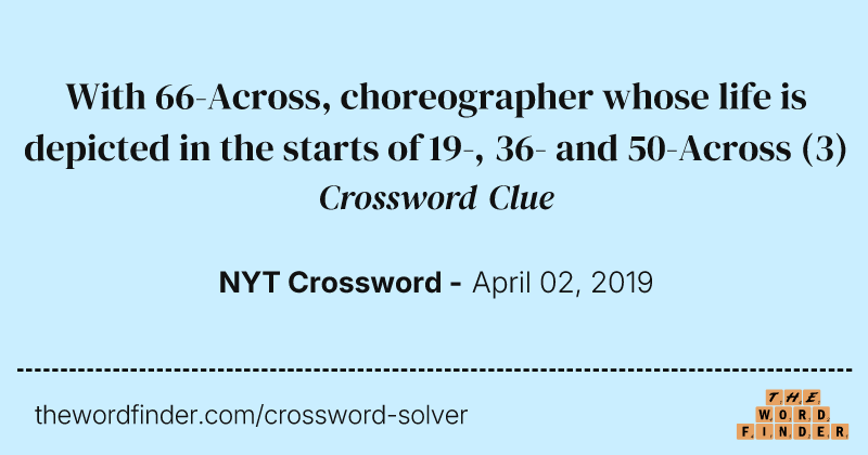 With 66-Across, choreographer whose life is depicted in the starts of 19-, 36- and 50-Across crossword clue image