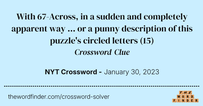 With 67-Across, in a sudden and completely apparent way ... or a punny description of this puzzle's circled letters crossword clue image