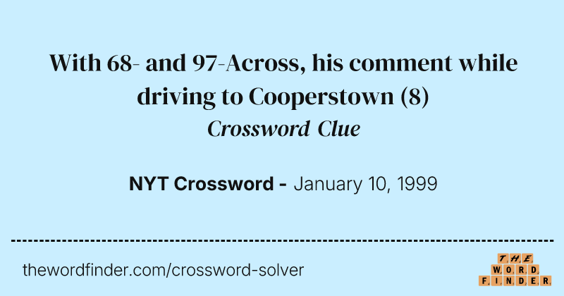 With 68- and 97-Across, his comment while driving to Cooperstown crossword clue image