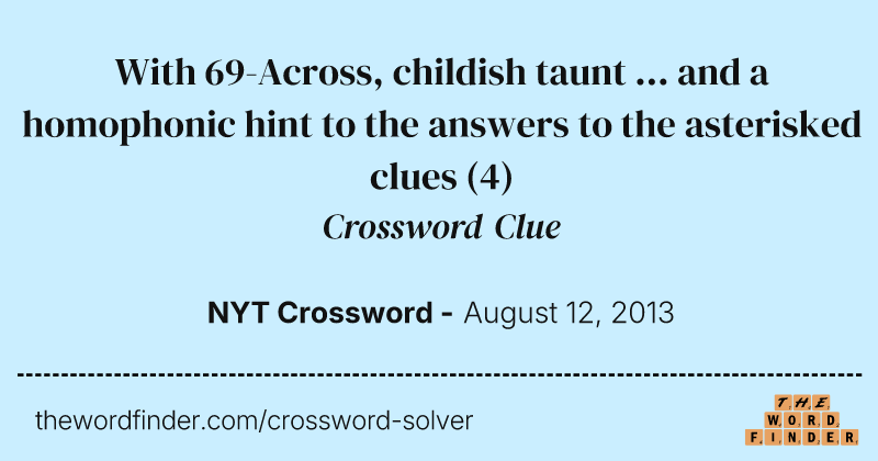 With 69-Across, childish taunt ... and a homophonic hint to the answers to the asterisked clues crossword clue image