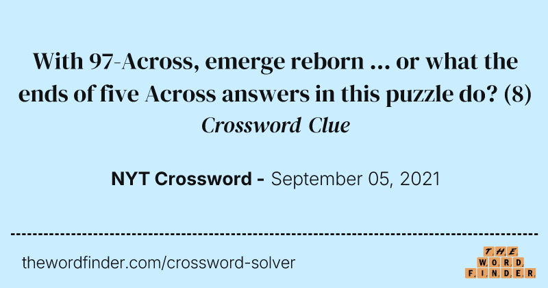 With 97-Across, emerge reborn ... or what the ends of five Across answers in this puzzle do? crossword clue image