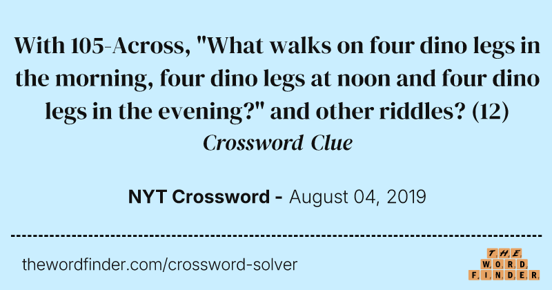 With 105-Across, "What walks on four dino legs in the morning, four dino legs at noon and four dino legs in the evening?" and other riddles? crossword clue image