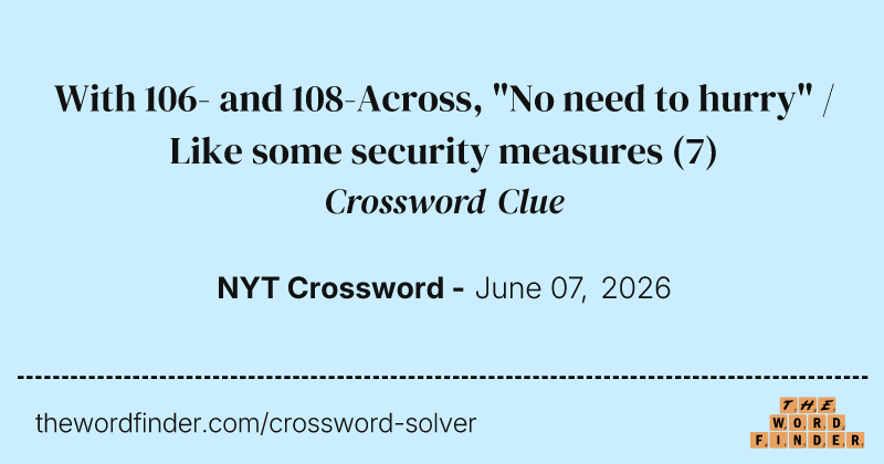 With 106- and 108-Across, "No need to hurry" / Like some security measures crossword clue image