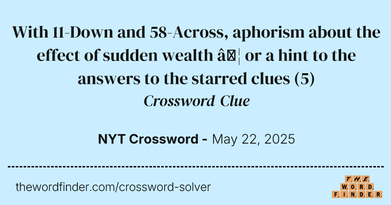 With 11-Down and 58-Across, aphorism about the effect of sudden wealth … or a hint to the answers to the starred clues crossword clue image