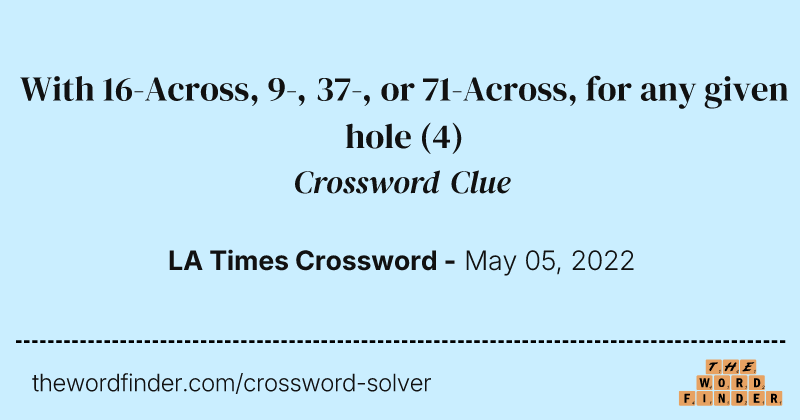With 16-Across, 9-, 37-, or 71-Across, for any given hole crossword clue image