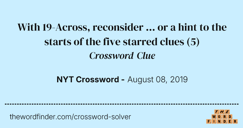 With 19-Across, reconsider ... or a hint to the starts of the five starred clues crossword clue image