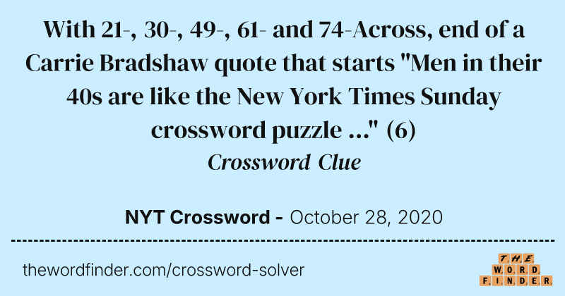 With 21-, 30-, 49-, 61- and 74-Across, end of a Carrie Bradshaw quote that starts "Men in their 40s are like the New York Times Sunday crossword puzzle ..." crossword clue image