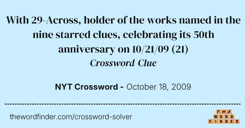 With 29-Across, holder of the works named in the nine starred clues, celebrating its 50th anniversary on 10/21/09 crossword clue image