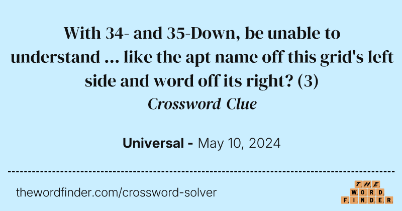 With 34- and 35-Down, be unable to understand ... like the apt name off this grid's left side and word off its right? crossword clue image
