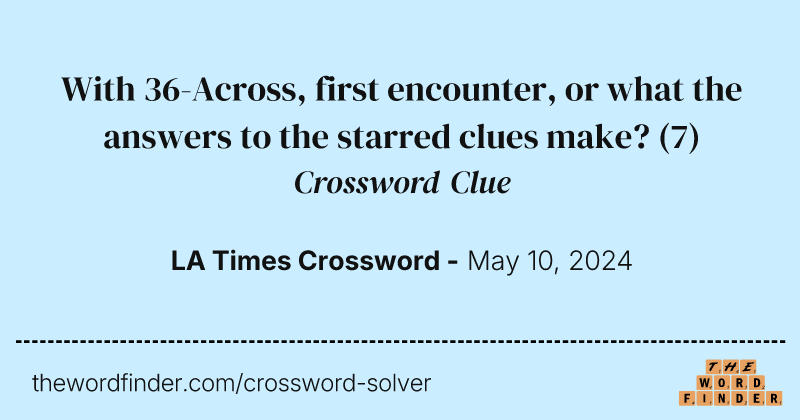 With 36-Across, first encounter, or what the answers to the starred clues make? crossword clue image
