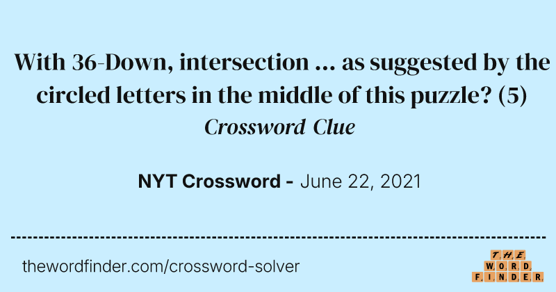 With 36-Down, intersection ... as suggested by the circled letters in the middle of this puzzle? crossword clue image