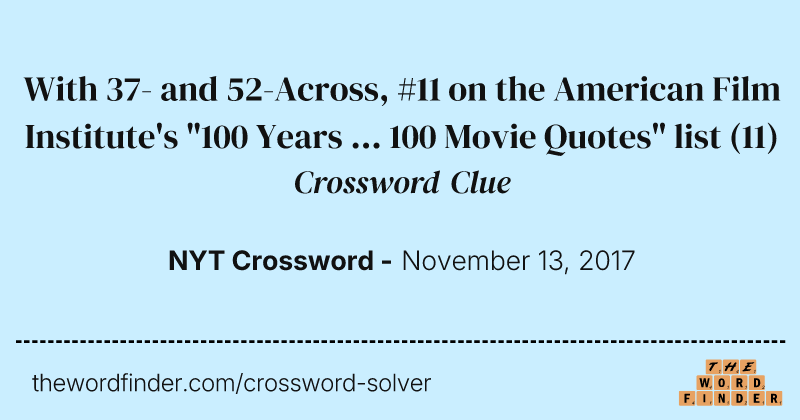 With 37- and 52-Across, #11 on the American Film Institute's "100 Years ... 100 Movie Quotes" list crossword clue image