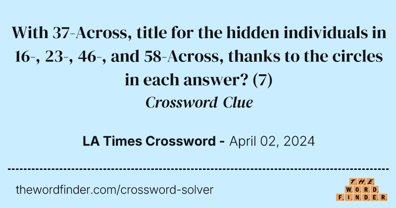 With 37-Across, title for the hidden individuals in 16-, 23-, 46-, and 58-Across, thanks to the circles in each answer? crossword clue image