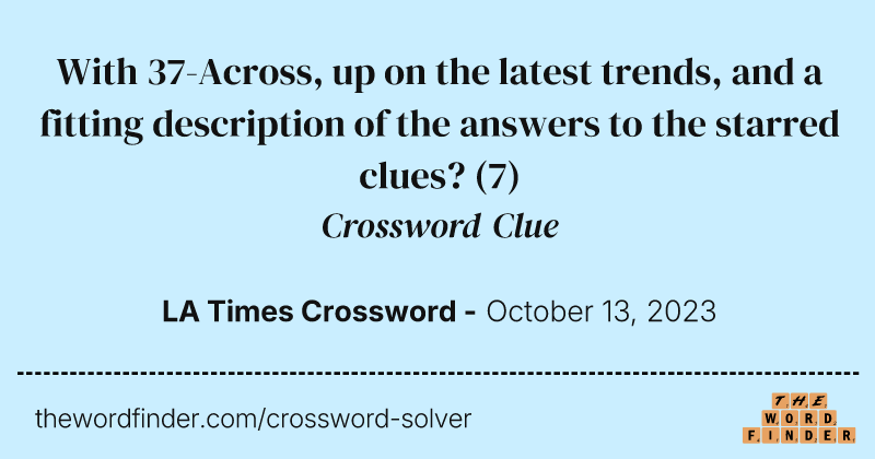 With 37-Across, up on the latest trends, and a fitting description of the answers to the starred clues? crossword clue image