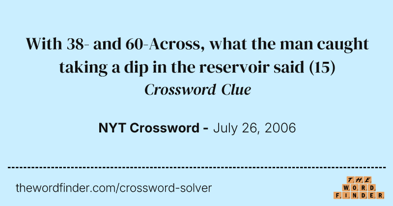 With 38- and 60-Across, what the man caught taking a dip in the reservoir said crossword clue image