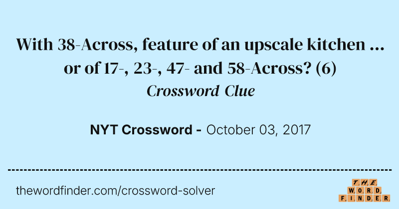 With 38-Across, feature of an upscale kitchen ... or of 17-, 23-, 47- and 58-Across? crossword clue image