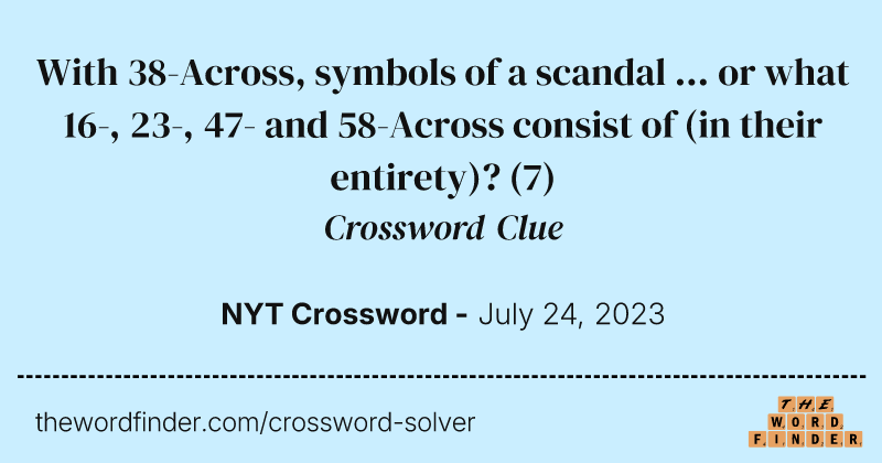 With 38-Across, symbols of a scandal ... or what 16-, 23-, 47- and 58-Across consist of (in their entirety)? crossword clue image