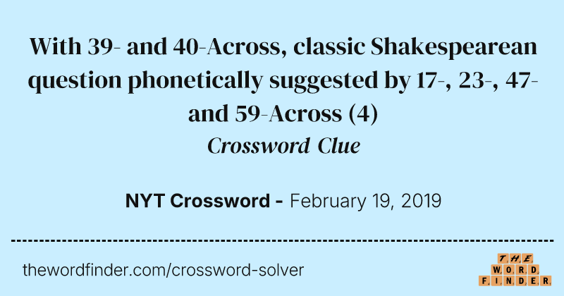 With 39- and 40-Across, classic Shakespearean question phonetically suggested by 17-, 23-, 47- and 59-Across crossword clue image