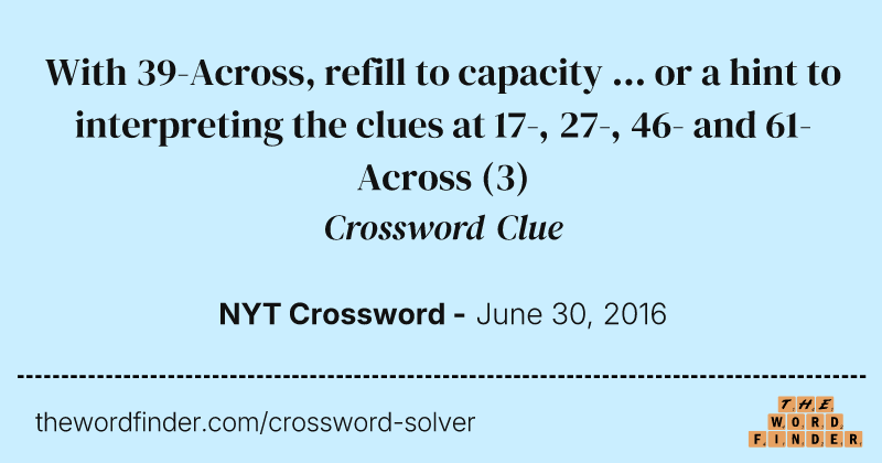 With 39-Across, refill to capacity ... or a hint to interpreting the clues at 17-, 27-, 46- and 61-Across crossword clue image