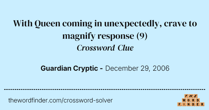 With Queen coming in unexpectedly, crave to magnify response crossword clue image