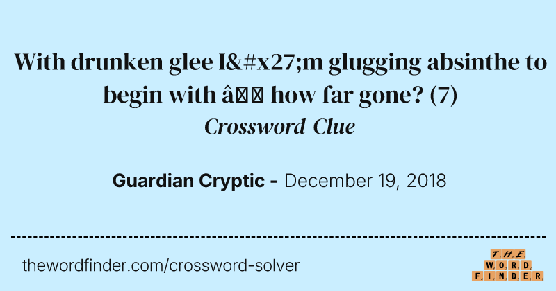 With drunken glee I'm glugging absinthe to begin with — how far gone? crossword clue image