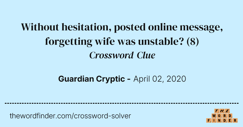 Without hesitation, posted online message, forgetting wife was unstable? crossword clue image