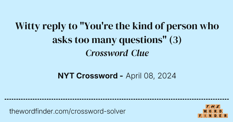 Witty reply to "You're the kind of person who asks too many questions" crossword clue image